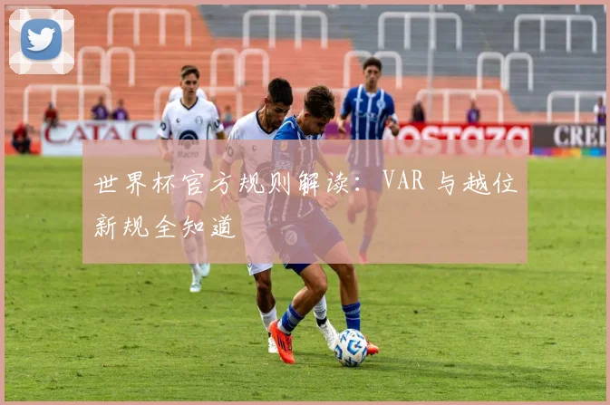 世界杯官方规则解读：VAR 与越位新规全知道