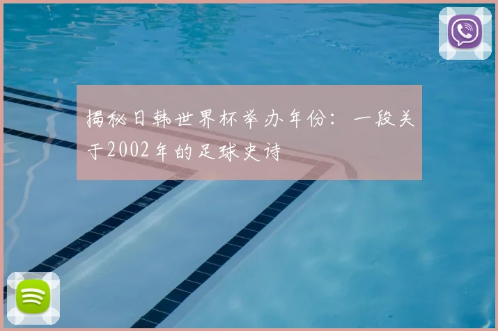 揭秘日韩世界杯举办年份:一段关于2002年的足球史诗