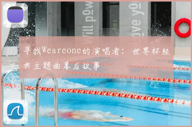 寻找Weareone的演唱者:世界杯经典主题曲幕后故事