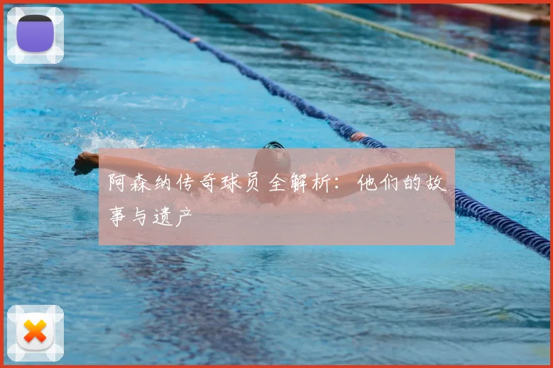 阿森纳传奇球员全解析：他们的故事与遗产