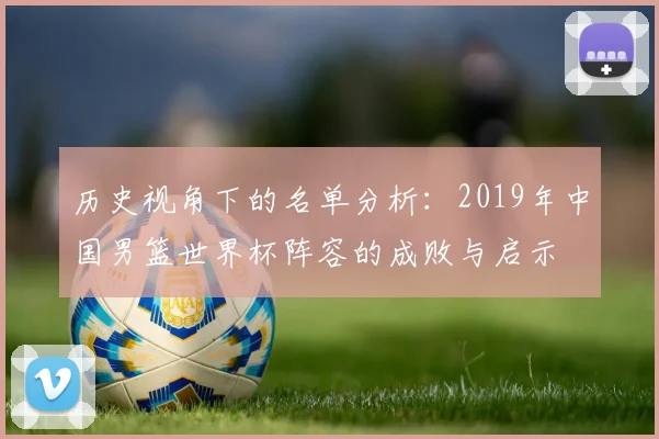 历史视角下的名单分析:2019年中国男篮世界杯阵容的成败与启示