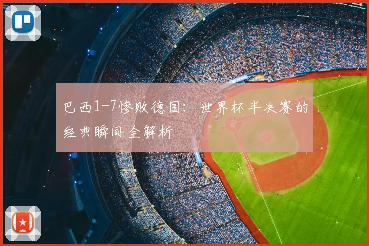 巴西1-7惨败德国：世界杯半决赛的经典瞬间全解析
