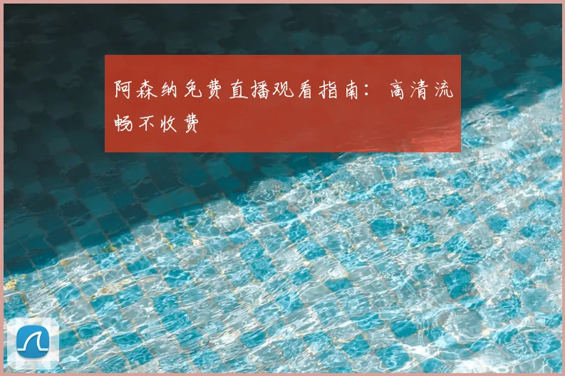 阿森纳免费直播观看指南：高清流畅不收费