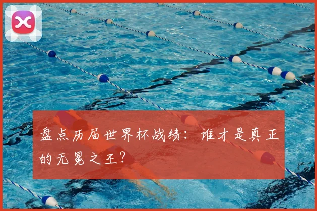 盘点历届世界杯战绩:谁才是真正的无冕之王?