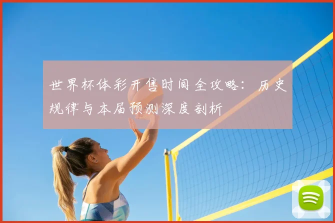 世界杯体彩开售时间全攻略:历史规律与本届预测深度剖析