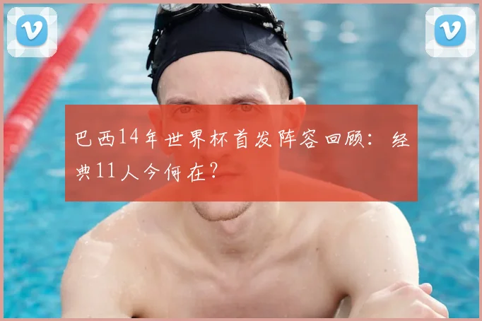 巴西14年世界杯首发阵容回顾：经典11人今何在？