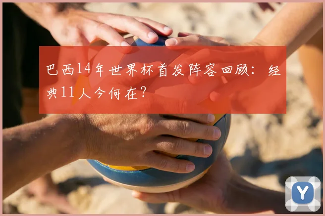 巴西14年世界杯首发阵容回顾：经典11人今何在？