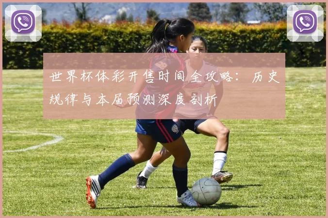 世界杯体彩开售时间全攻略:历史规律与本届预测深度剖析